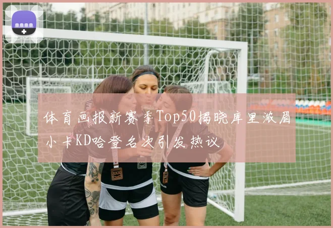 体育画报新赛季Top50揭晓库里浓眉小卡KD哈登名次引发热议