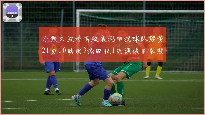 小凯文波特高效表现难挽球队颓势21分10助攻3抢断仅1失误依旧落败