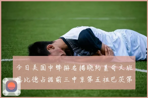 今日美国中锋排名揭晓约基奇文班恩比德占据前三申京第五祖巴茨第九