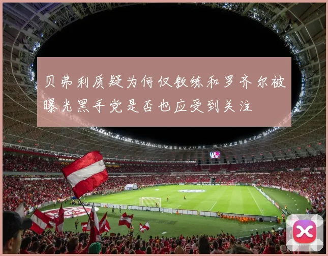 贝弗利质疑为何仅教练和罗齐尔被曝光黑手党是否也应受到关注