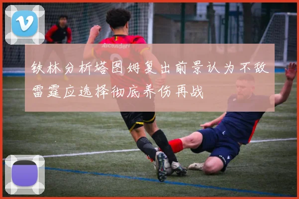 铁林分析塔图姆复出前景认为不敌雷霆应选择彻底养伤再战
