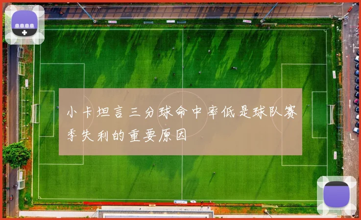 小卡坦言三分球命中率低是球队赛季失利的重要原因