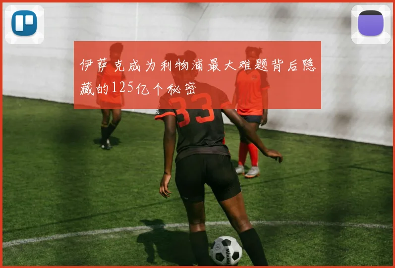 伊萨克成为利物浦最大难题背后隐藏的125亿个秘密