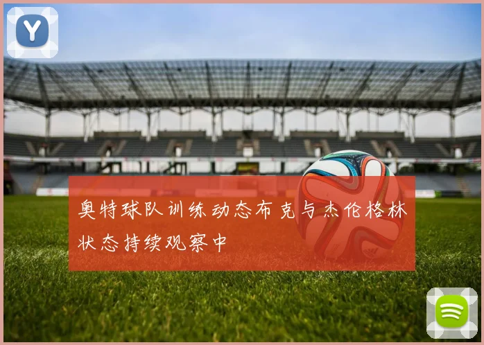 奥特球队训练动态布克与杰伦格林状态持续观察中