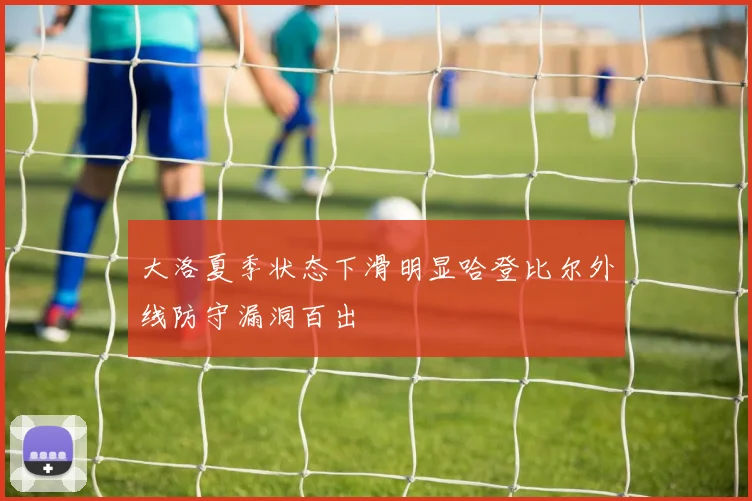 大洛夏季状态下滑明显哈登比尔外线防守漏洞百出