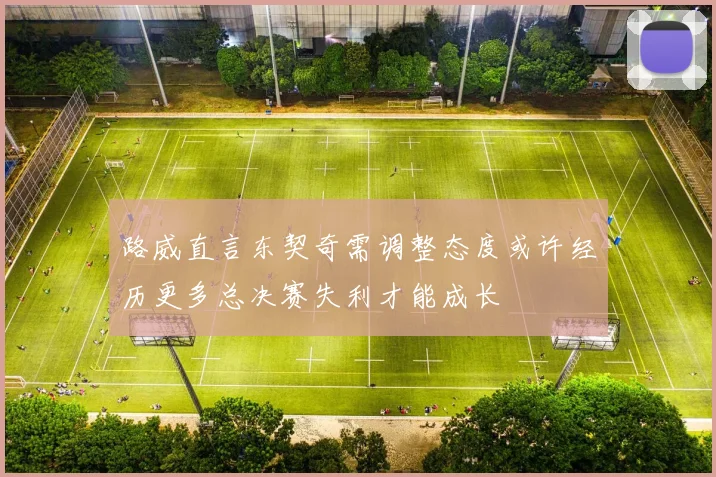 路威直言东契奇需调整态度或许经历更多总决赛失利才能成长